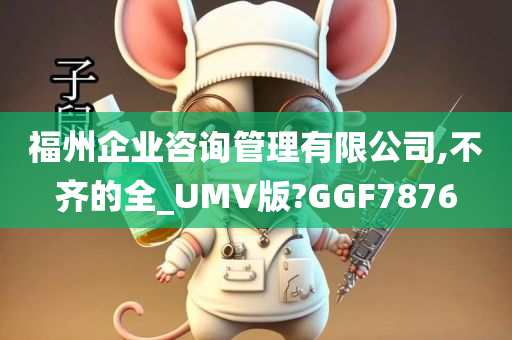 福州企业咨询管理有限公司,不齐的全_UMV版?GGF7876