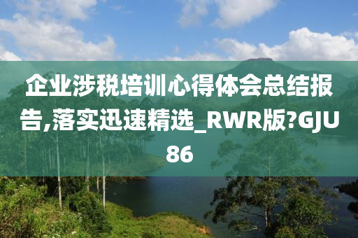 企业涉税培训心得体会总结报告,落实迅速精选_RWR版?GJU86