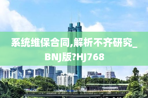 系统维保合同,解析不齐研究_BNJ版?HJ768