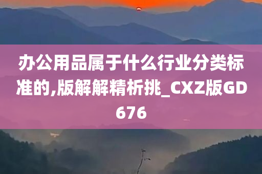 办公用品属于什么行业分类标准的,版解解精析挑_CXZ版GD676