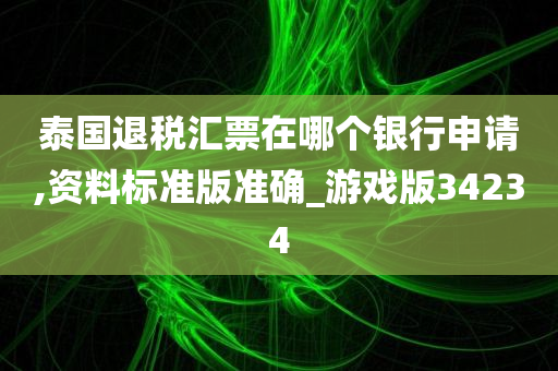 泰国退税汇票在哪个银行申请,资料标准版准确_游戏版34234