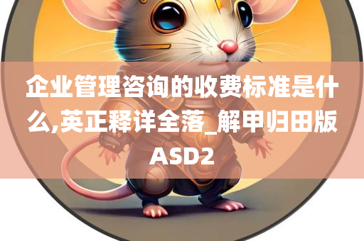 企业管理咨询的收费标准是什么,英正释详全落_解甲归田版ASD2