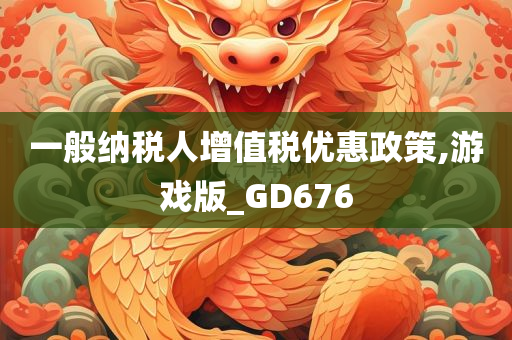 一般纳税人增值税优惠政策,游戏版_GD676