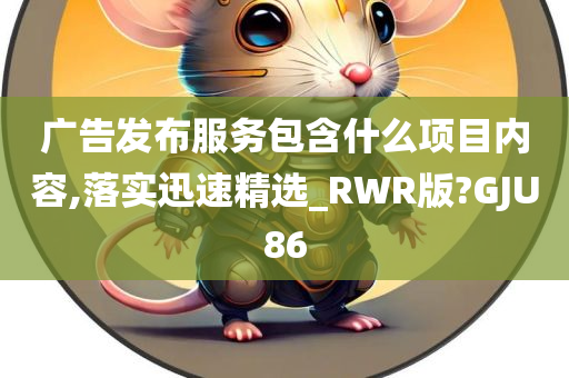 广告发布服务包含什么项目内容,落实迅速精选_RWR版?GJU86