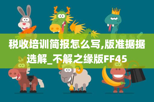 税收培训简报怎么写,版准据据选解_不解之缘版FF45