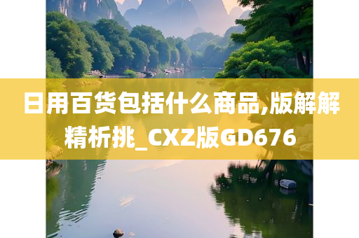 日用百货包括什么商品,版解解精析挑_CXZ版GD676