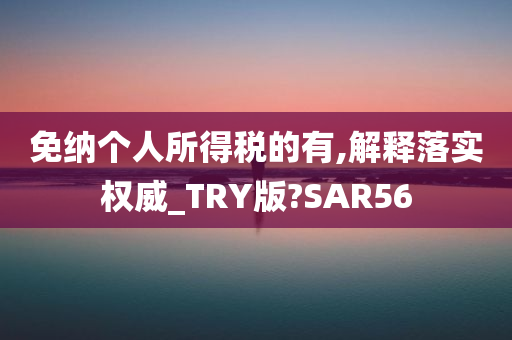 免纳个人所得税的有,解释落实权威_TRY版?SAR56