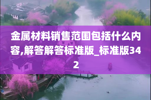 金属材料销售范围包括什么内容,解答解答标准版_标准版342