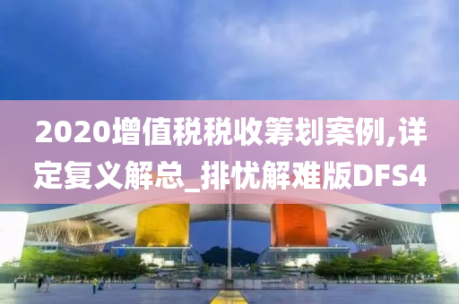 2020增值税税收筹划案例,详定复义解总_排忧解难版DFS4