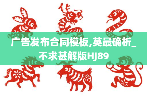 广告发布合同模板,英最确析_不求甚解版HJ89