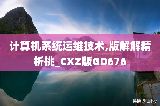 计算机系统运维技术,版解解精析挑_CXZ版GD676