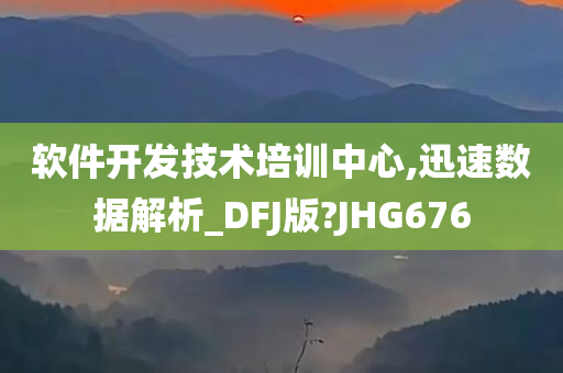 软件开发技术培训中心,迅速数据解析_DFJ版?JHG676