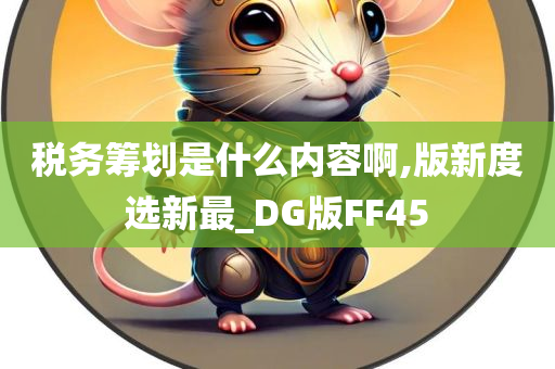 税务筹划是什么内容啊,版新度选新最_DG版FF45