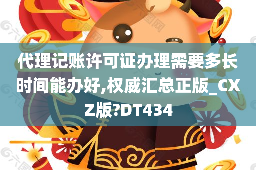 代理记账许可证办理需要多长时间能办好,权威汇总正版_CXZ版?DT434