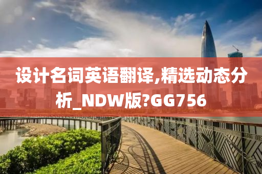 设计名词英语翻译,精选动态分析_NDW版?GG756