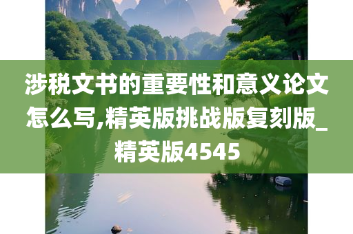 涉税文书的重要性和意义论文怎么写,精英版挑战版复刻版_精英版4545