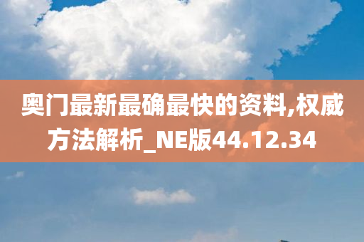 奥门最新最确最快的资料,权威方法解析_NE版44.12.34