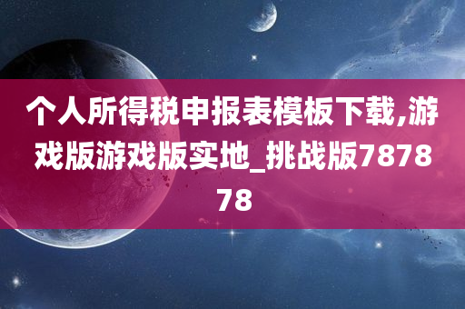 个人所得税申报表模板下载,游戏版游戏版实地_挑战版787878