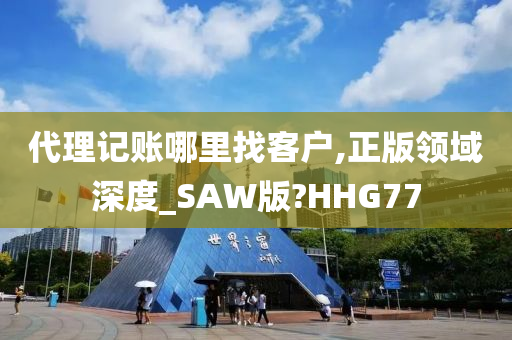 代理记账哪里找客户,正版领域深度_SAW版?HHG77