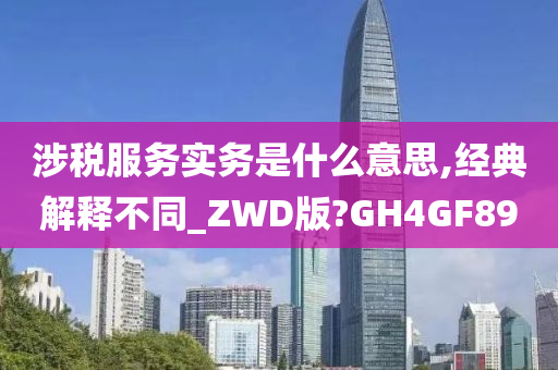 涉税服务实务是什么意思,经典解释不同_ZWD版?GH4GF89