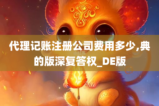 代理记账注册公司费用多少,典的版深复答权_DE版