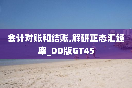 会计对账和结账,解研正态汇经率_DD版GT45