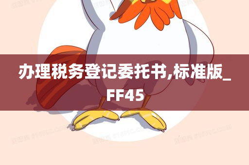 办理税务登记委托书,标准版_FF45