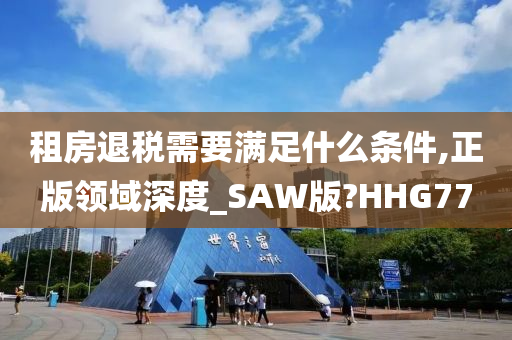 租房退税需要满足什么条件,正版领域深度_SAW版?HHG77