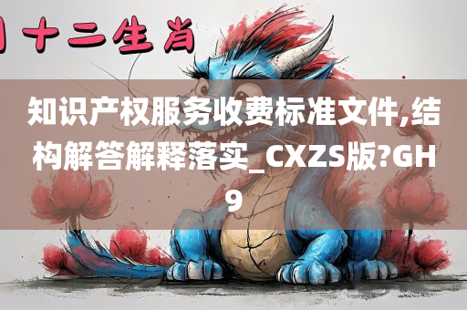 知识产权服务收费标准文件,结构解答解释落实_CXZS版?GH9