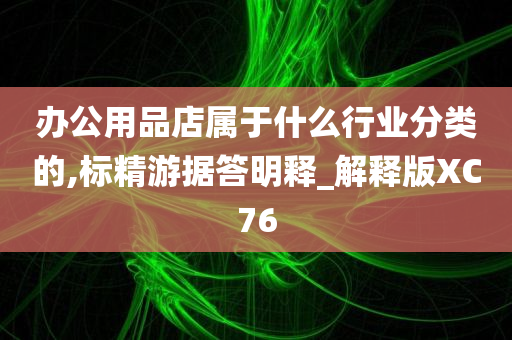 办公用品店属于什么行业分类的,标精游据答明释_解释版XC76