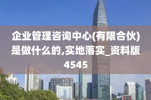 企业管理咨询中心(有限合伙)是做什么的,实地落实_资料版4545