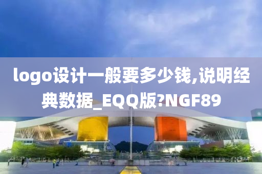 logo设计一般要多少钱,说明经典数据_EQQ版?NGF89