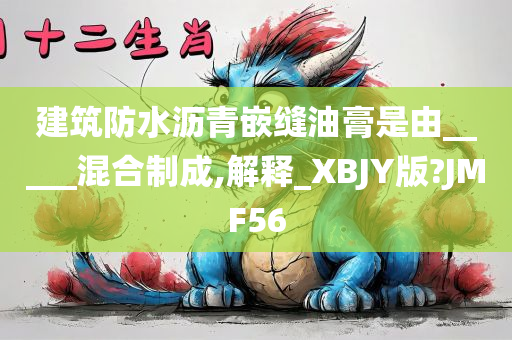 建筑防水沥青嵌缝油膏是由_____混合制成,解释_XBJY版?JMF56