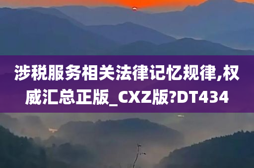 涉税服务相关法律记忆规律,权威汇总正版_CXZ版?DT434