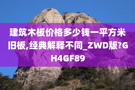 建筑木板价格多少钱一平方米旧板,经典解释不同_ZWD版?GH4GF89