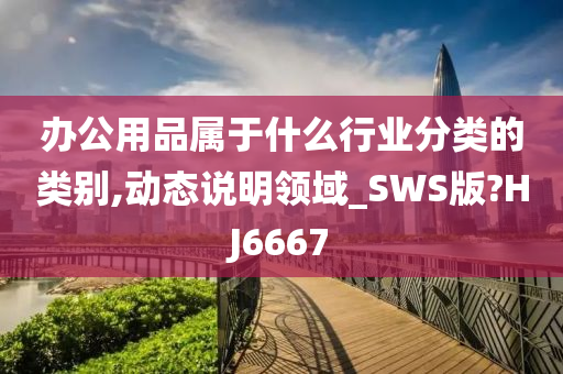 办公用品属于什么行业分类的类别,动态说明领域_SWS版?HJ6667