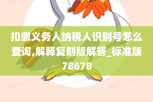 扣缴义务人纳税人识别号怎么查询,解释复刻版解答_标准版78678