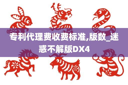 专利代理费收费标准,版数_迷惑不解版DX4