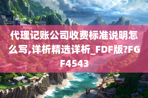 代理记账公司收费标准说明怎么写,详析精选详析_FDF版?FGF4543