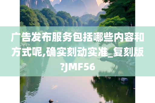 广告发布服务包括哪些内容和方式呢,确实刻动实准_复刻版?JMF56