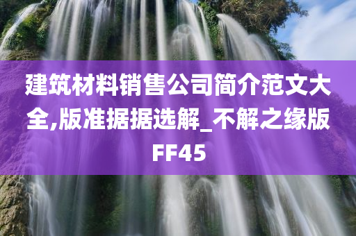 建筑材料销售公司简介范文大全,版准据据选解_不解之缘版FF45