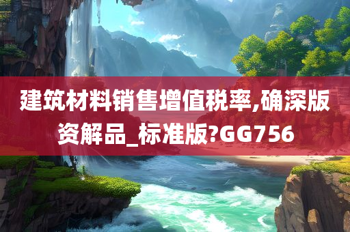 建筑材料销售增值税率,确深版资解品_标准版?GG756