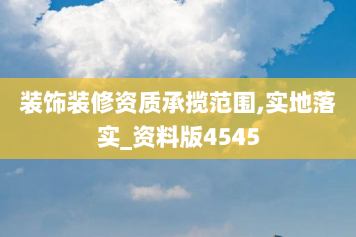 装饰装修资质承揽范围,实地落实_资料版4545