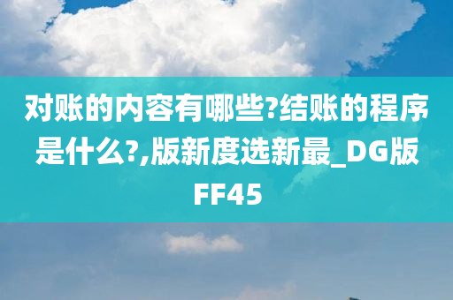 对账的内容有哪些?结账的程序是什么?,版新度选新最_DG版FF45