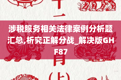 涉税服务相关法律案例分析题汇总,析究正解分战_解决版GHF87