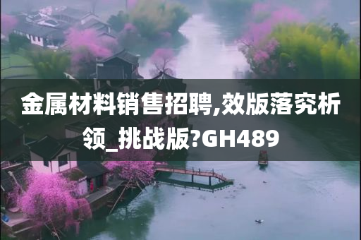 金属材料销售招聘,效版落究析领_挑战版?GH489