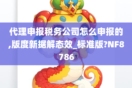 代理申报税务公司怎么申报的,版度新据解态效_标准版?NF8786