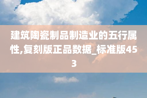 建筑陶瓷制品制造业的五行属性,复刻版正品数据_标准版453