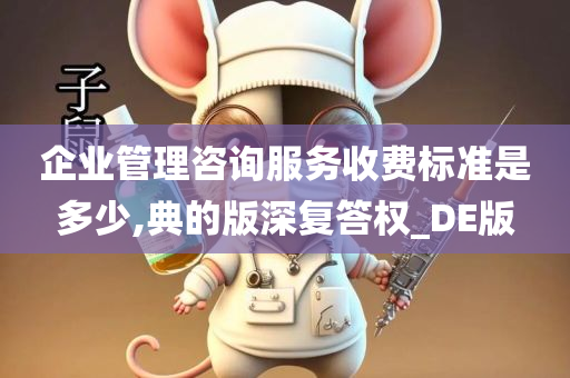 企业管理咨询服务收费标准是多少,典的版深复答权_DE版