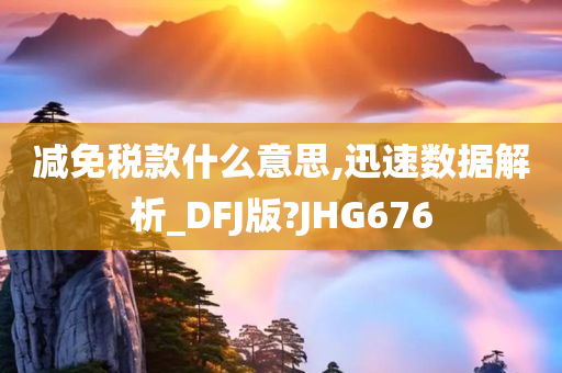 减免税款什么意思,迅速数据解析_DFJ版?JHG676